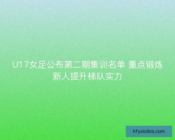 U17女足公布第二期集训名单 重点锻炼新人提升梯队实力